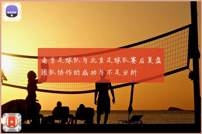 南京足球队与北京足球队赛后复盘团队协作的成功与不足分析