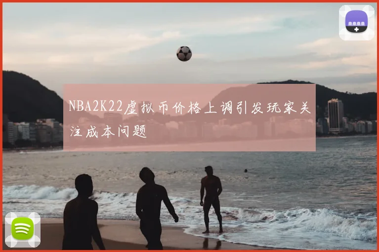 NBA2K22虚拟币价格上调引发玩家关注成本问题