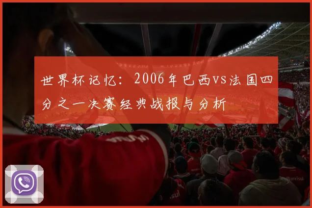 世界杯记忆：2006年巴西vs法国四分之一决赛经典战报与分析