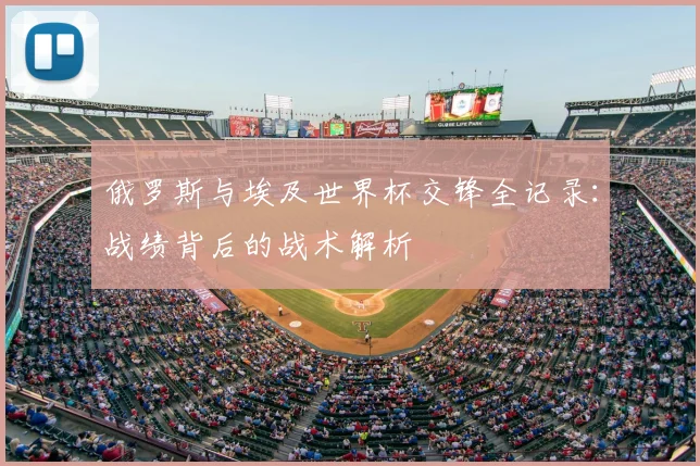 俄罗斯与埃及世界杯交锋全记录：战绩背后的战术解析