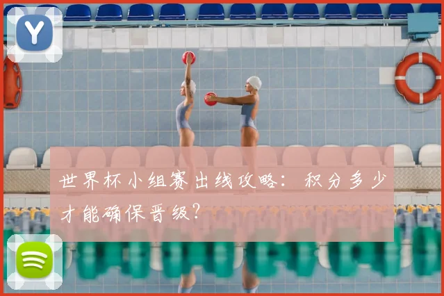 世界杯小组赛出线攻略：积分多少才能确保晋级？