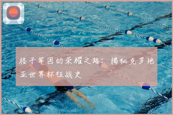 格子军团的荣耀之路：揭秘克罗地亚世界杯征战史