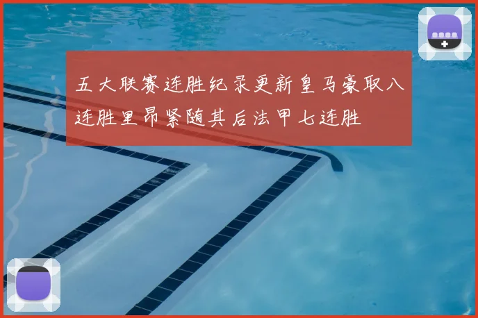 五大联赛连胜纪录更新皇马豪取八连胜里昂紧随其后法甲七连胜