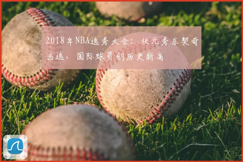 2018年NBA选秀大会：状元秀东契奇当选，国际球员创历史新高