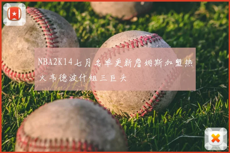 NBA2K14七月名单更新詹姆斯加盟热火韦德波什组三巨头