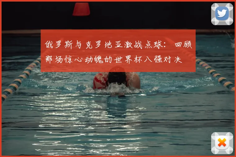 俄罗斯与克罗地亚激战点球：回顾那场惊心动魄的世界杯八强对决