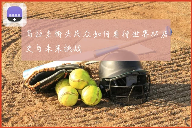 乌拉圭街头民众如何看待世界杯历史与未来挑战