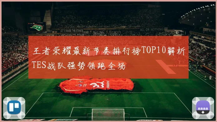 王者荣耀最新节奏排行榜TOP10解析TES战队强势领跑全场