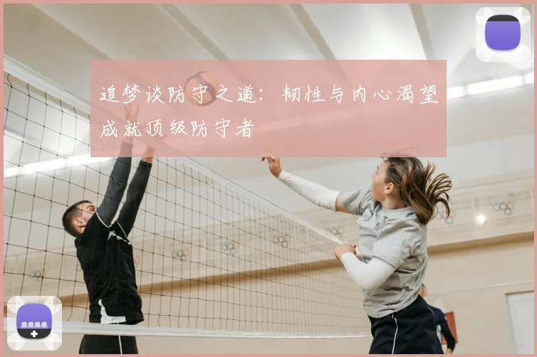 追梦谈防守之道:韧性与内心渴望成就顶级防守者
