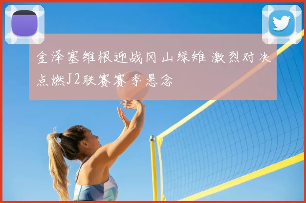 金泽塞维根迎战冈山绿雉 激烈对决点燃J2联赛赛季悬念