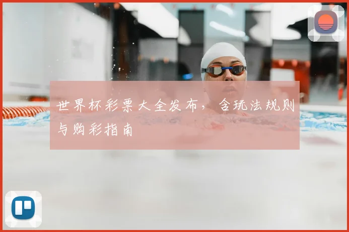 世界杯彩票大全发布，含玩法规则与购彩指南