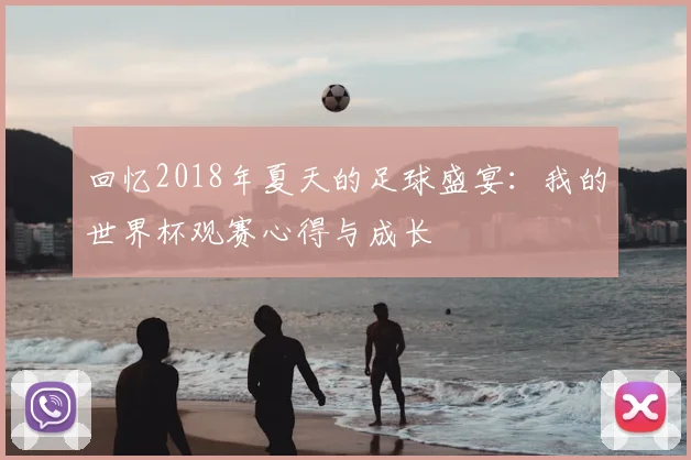 回忆2018年夏天的足球盛宴：我的世界杯观赛心得与成长