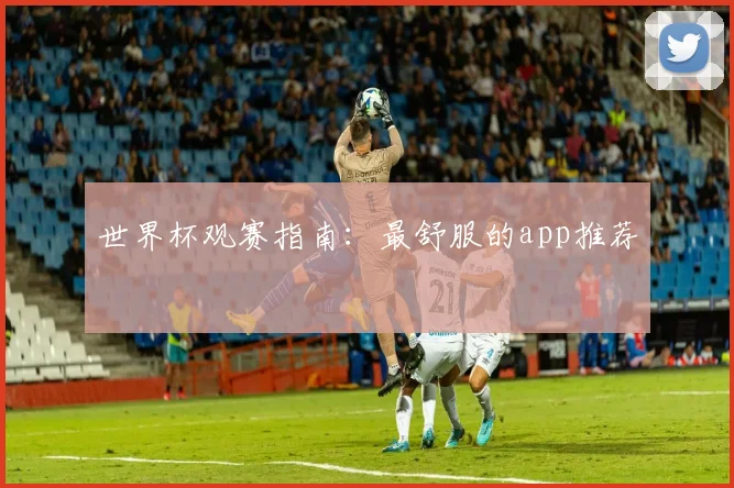 世界杯观赛指南：最舒服的app推荐