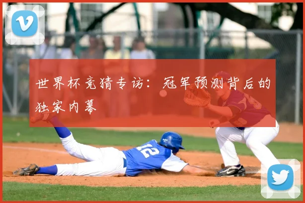 世界杯竞猜专访：冠军预测背后的独家内幕