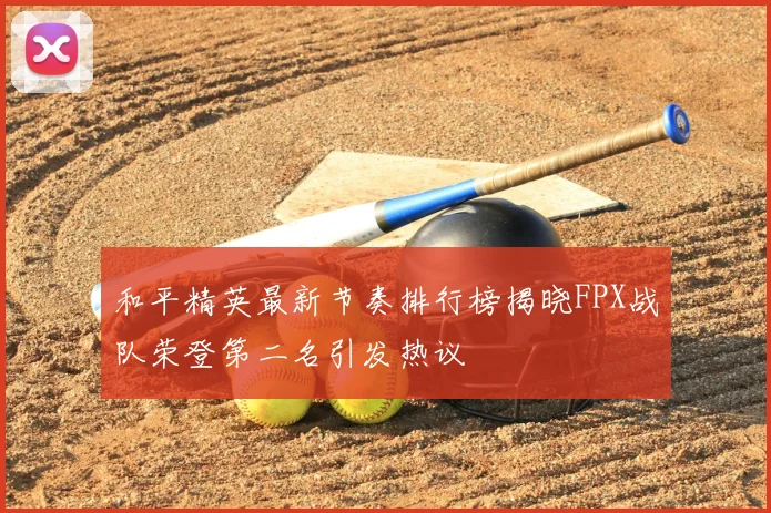 和平精英最新节奏排行榜揭晓FPX战队荣登第二名引发热议