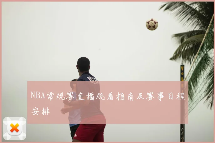 NBA常规赛直播观看指南及赛事日程安排