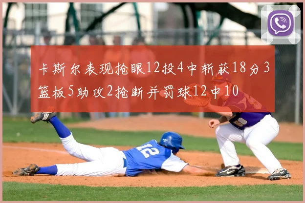 卡斯尔表现抢眼12投4中斩获18分3篮板5助攻2抢断并罚球12中10