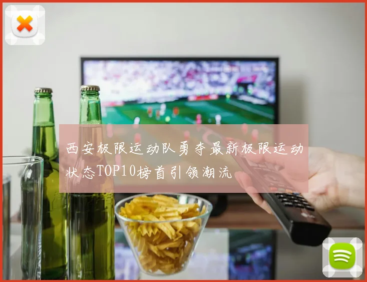 西安极限运动队勇夺最新极限运动状态TOP10榜首引领潮流