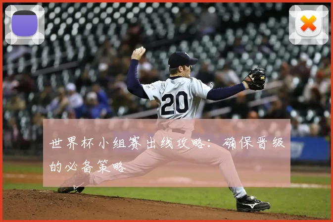 世界杯小组赛出线攻略：确保晋级的必备策略