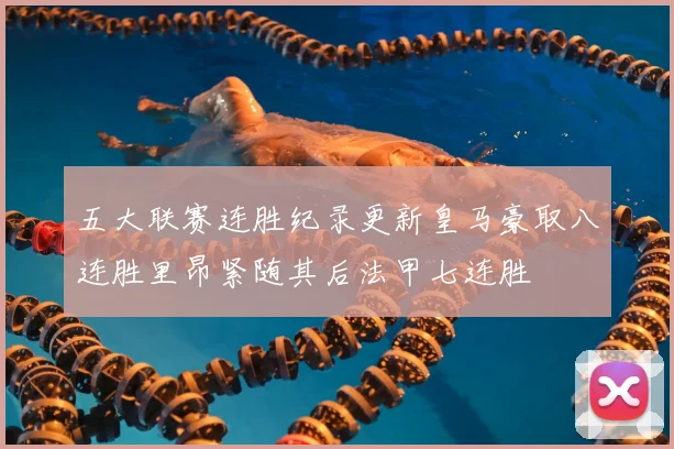 五大联赛连胜纪录更新皇马豪取八连胜里昂紧随其后法甲七连胜