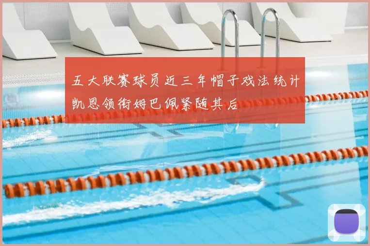 五大联赛球员近三年帽子戏法统计凯恩领衔姆巴佩紧随其后