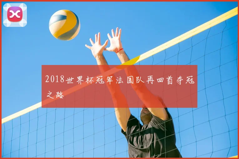 2018世界杯冠军法国队再回首夺冠之路