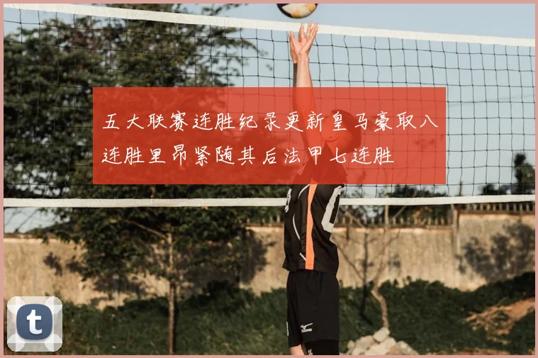 五大联赛连胜纪录更新皇马豪取八连胜里昂紧随其后法甲七连胜