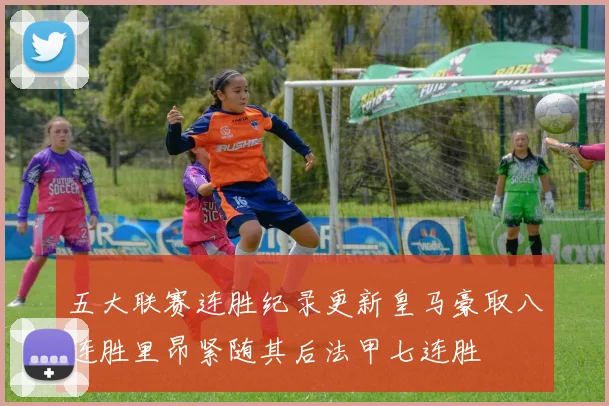 五大联赛连胜纪录更新皇马豪取八连胜里昂紧随其后法甲七连胜
