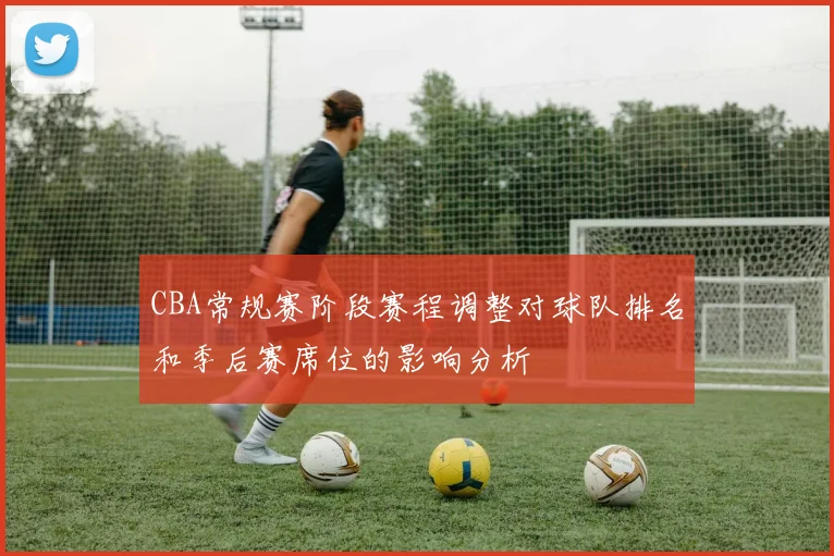 CBA常规赛阶段赛程调整对球队排名和季后赛席位的影响分析