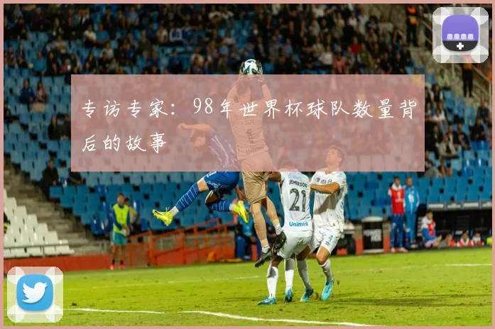 专访专家:98年世界杯球队数量背后的故事