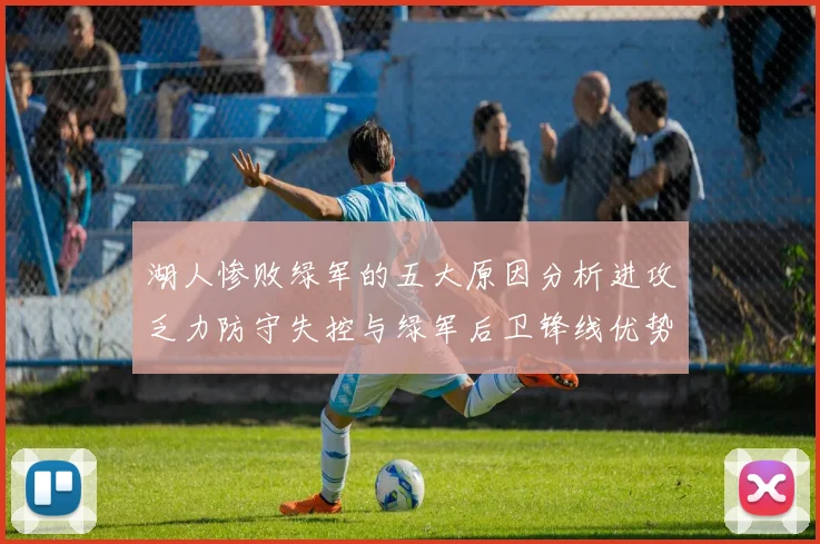 湖人惨败绿军的五大原因分析进攻乏力防守失控与绿军后卫锋线优势