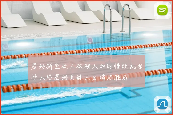 詹姆斯空砍三双湖人加时惜败凯尔特人塔图姆关键三分锁定胜局