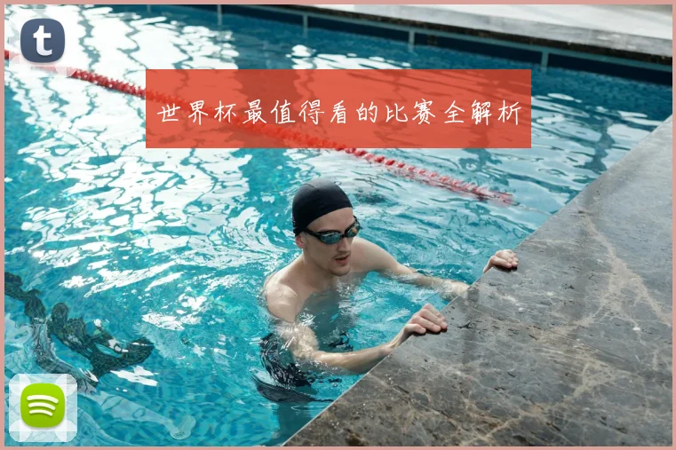 世界杯最值得看的比赛全解析