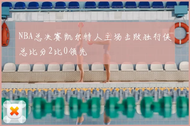 NBA总决赛凯尔特人主场击败独行侠总比分2比0领先