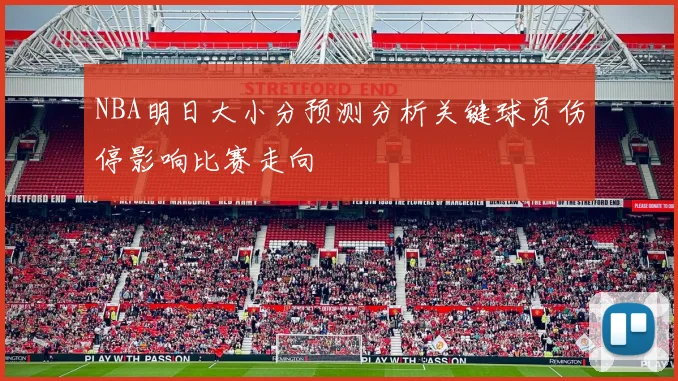 NBA明日大小分预测分析关键球员伤停影响比赛走向