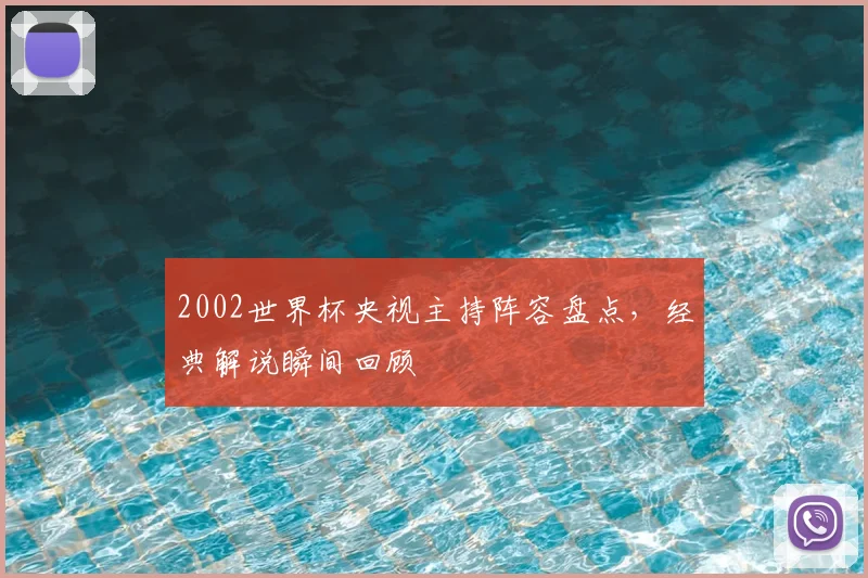 2002世界杯央视主持阵容盘点，经典解说瞬间回顾