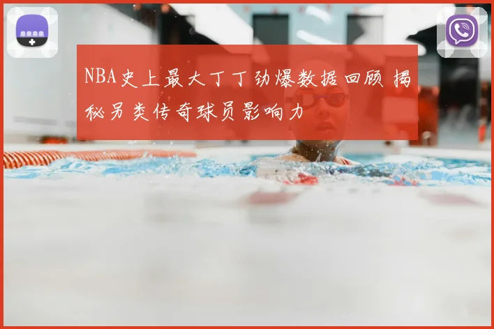NBA史上最大丁丁劲爆数据回顾 揭秘另类传奇球员影响力