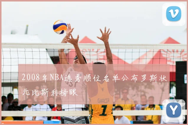 2008年NBA选秀顺位名单公布罗斯状元比斯利榜眼