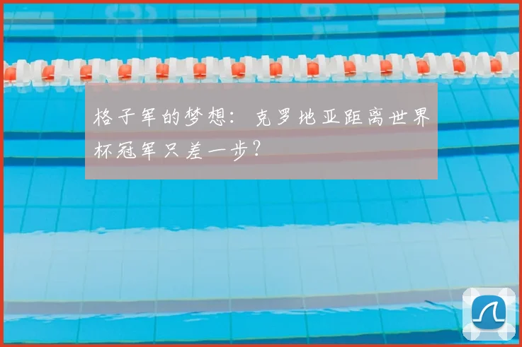 格子军的梦想：克罗地亚距离世界杯冠军只差一步？