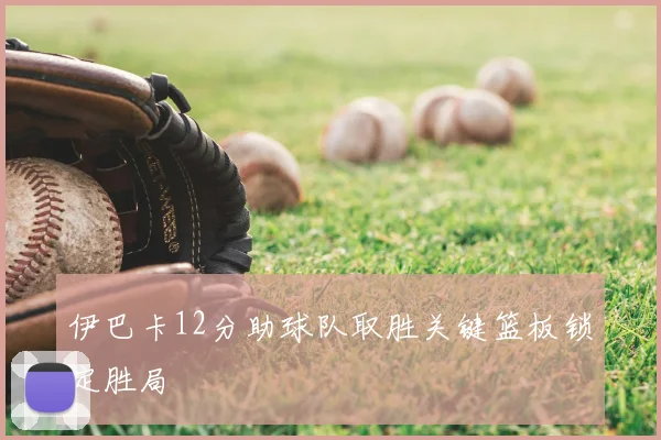 伊巴卡12分助球队取胜关键篮板锁定胜局