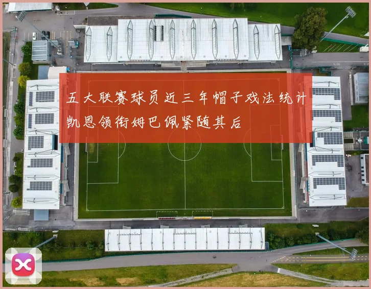 五大联赛球员近三年帽子戏法统计凯恩领衔姆巴佩紧随其后