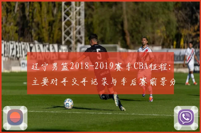 辽宁男篮2018-2019赛季CBA征程：主要对手交手记录与季后赛前景分析