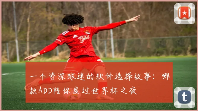 一个资深球迷的软件选择故事：哪款App陪你度过世界杯之夜