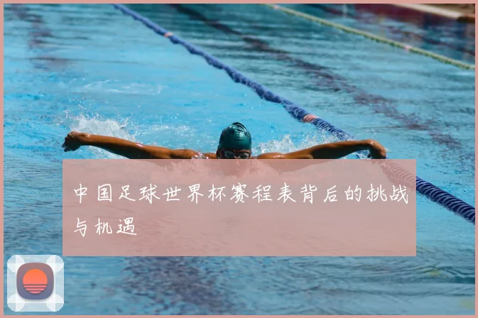 中国足球世界杯赛程表背后的挑战与机遇