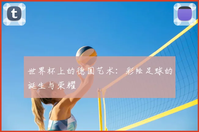 世界杯上的德国艺术：彩绘足球的诞生与荣耀