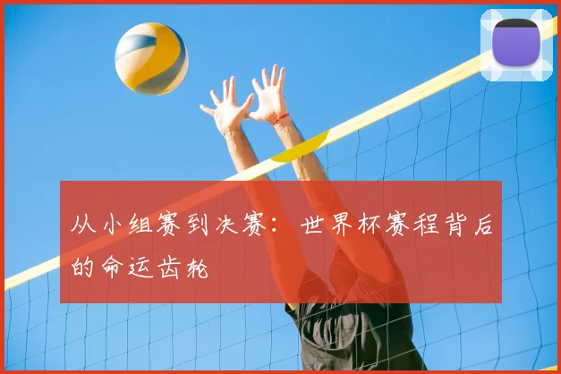 从小组赛到决赛：世界杯赛程背后的命运齿轮