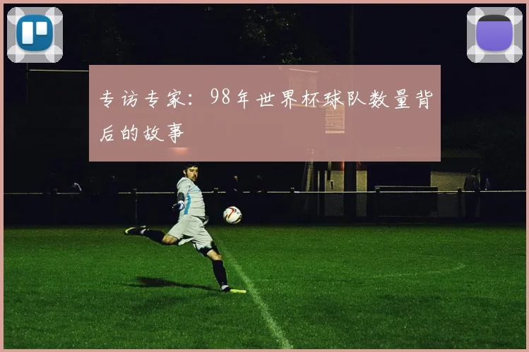 专访专家:98年世界杯球队数量背后的故事