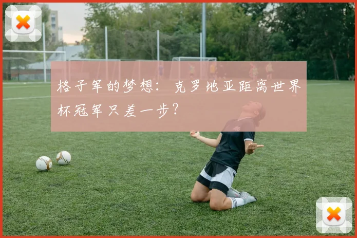 格子军的梦想：克罗地亚距离世界杯冠军只差一步？