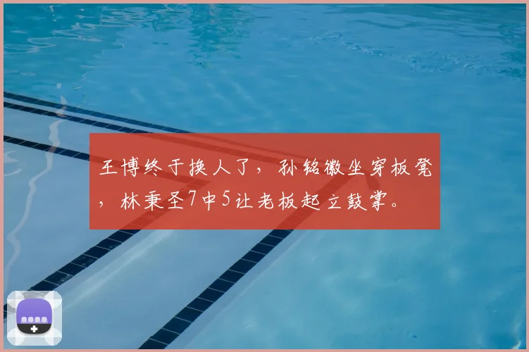 王博终于换人了，孙铭徽坐穿板凳，林秉圣7中5让老板起立鼓掌。