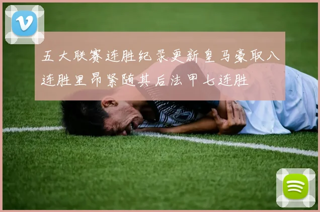 五大联赛连胜纪录更新皇马豪取八连胜里昂紧随其后法甲七连胜